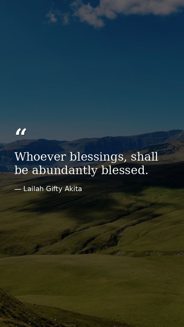 Whoever blessings, shall be abundantly blessed. — Lailah Gifty Akita