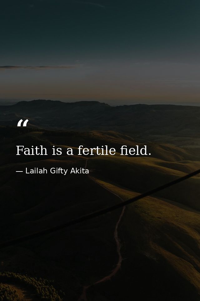 Faith is a fertile field. — Lailah Gifty Akita