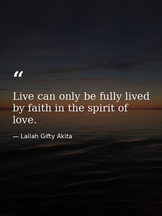 Live can only be fully lived by faith in the spirit of love. — Lailah Gifty Akita