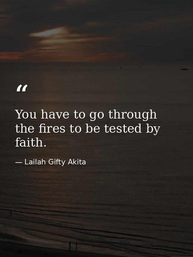 You have to go through the fires to be tested by faith. — Lailah Gifty Akita