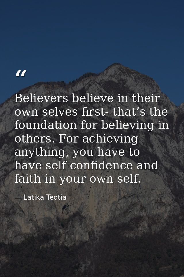 Believers believe in their own selves first- that’s the foundation for believing in others. For achieving anything, you  — Latika Teotia
