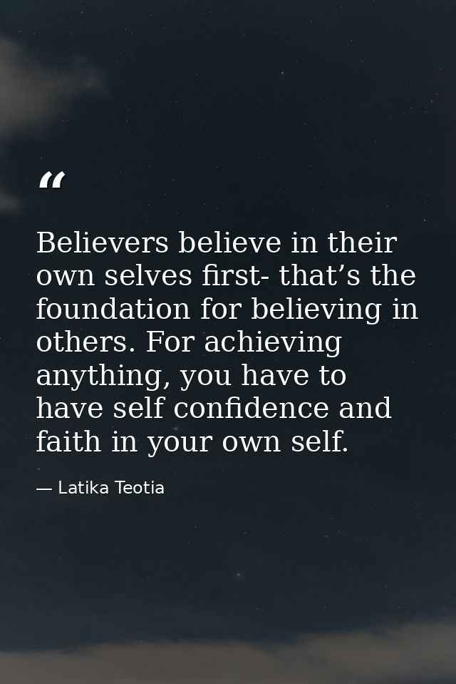 Believers believe in their own selves first- that’s the foundation for believing in others. For achieving anything, you  — Latika Teotia