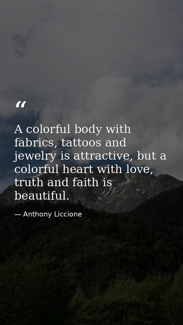 A colorful body with fabrics, tattoos and jewelry is attractive, but a colorful heart with love, truth and faith is beau — Anthony Liccione