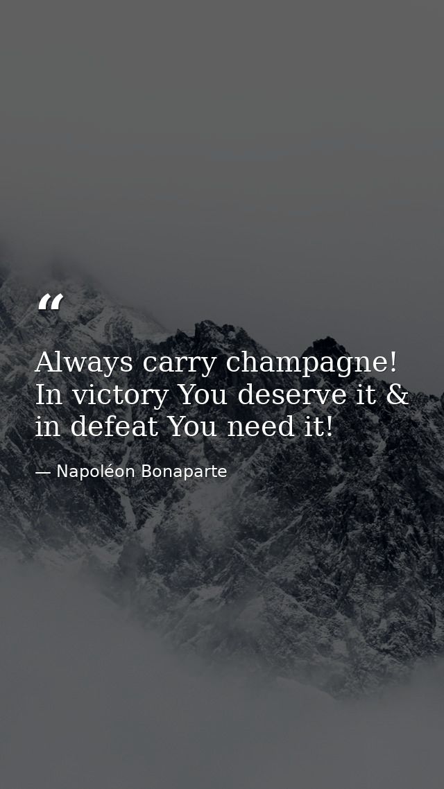 Always carry champagne! In victory You deserve it & in defeat You need it! — Napoléon Bonaparte