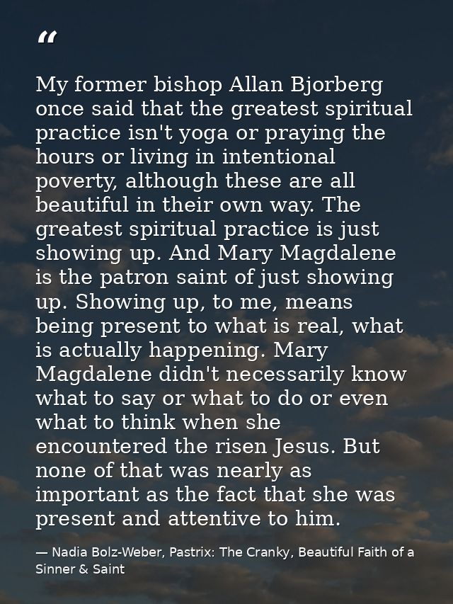 My former bishop Allan Bjorberg once said that the greatest spiritual practice isn't yoga or praying the hours or living — Nadia Bolz-Weber, Pastrix: The Cranky, Beautiful Faith of a Sinner & Saint