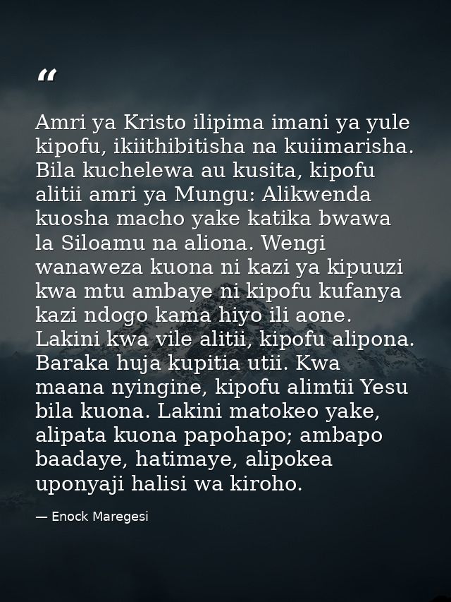 Amri ya Kristo ilipima imani ya yule kipofu, ikiithibitisha na kuiimarisha. Bila kuchelewa au kusita, kipofu alitii amri — Enock Maregesi