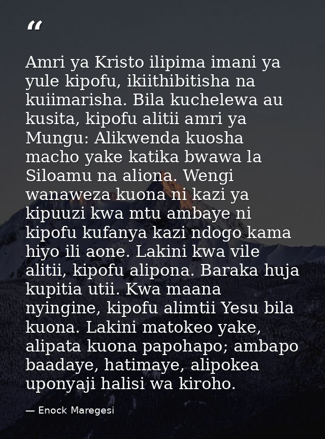 Amri ya Kristo ilipima imani ya yule kipofu, ikiithibitisha na kuiimarisha. Bila kuchelewa au kusita, kipofu alitii amri — Enock Maregesi