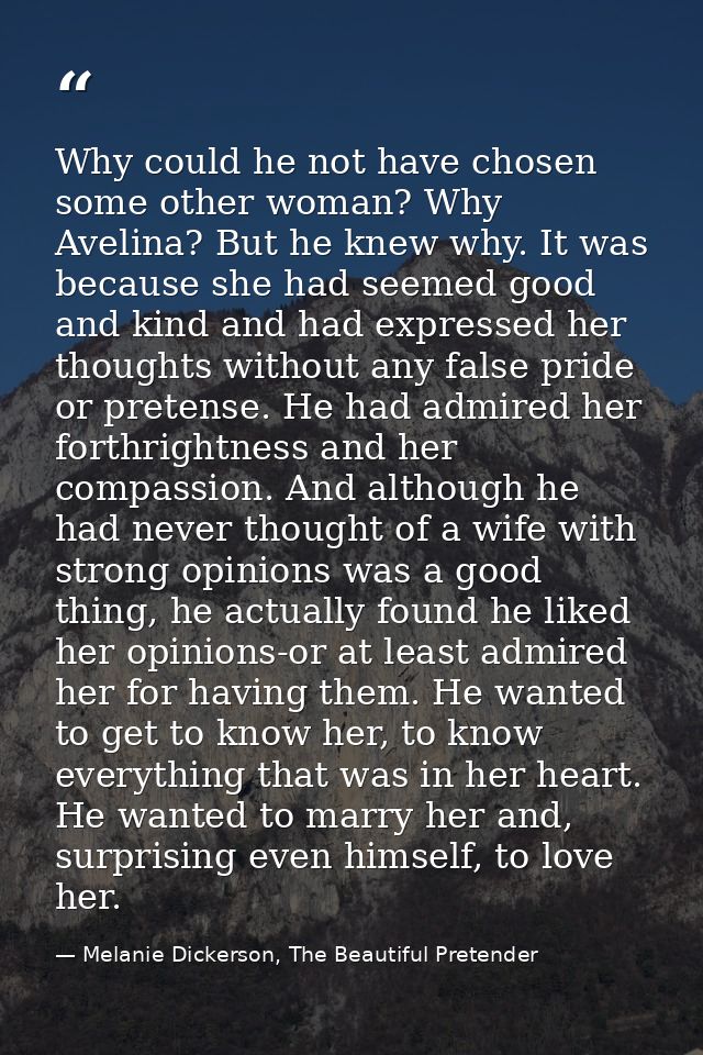 Why could he not have chosen some other woman? Why Avelina? But he knew why. It was because she had seemed good and kind — Melanie Dickerson, The Beautiful Pretender