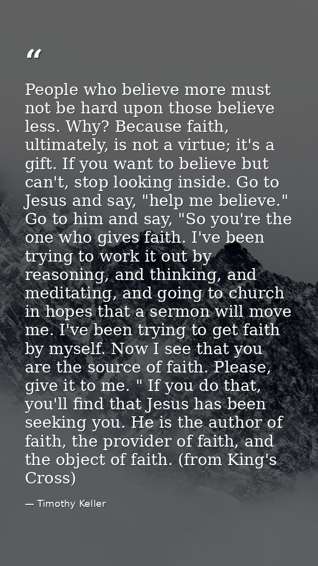 People who believe more must not be hard upon those believe less. Why? Because faith, ultimately, is not a virtue; it's  — Timothy Keller