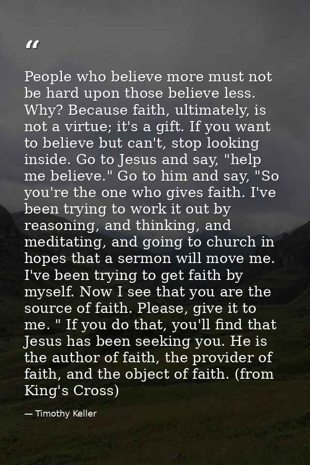 People who believe more must not be hard upon those believe less. Why? Because faith, ultimately, is not a virtue; it's  — Timothy Keller