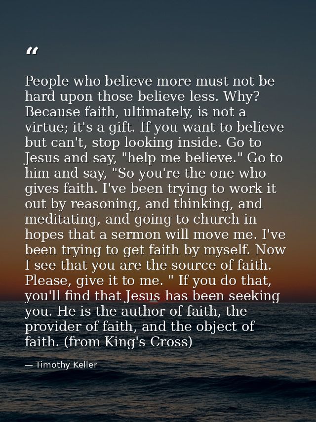 People who believe more must not be hard upon those believe less. Why? Because faith, ultimately, is not a virtue; it's  — Timothy Keller