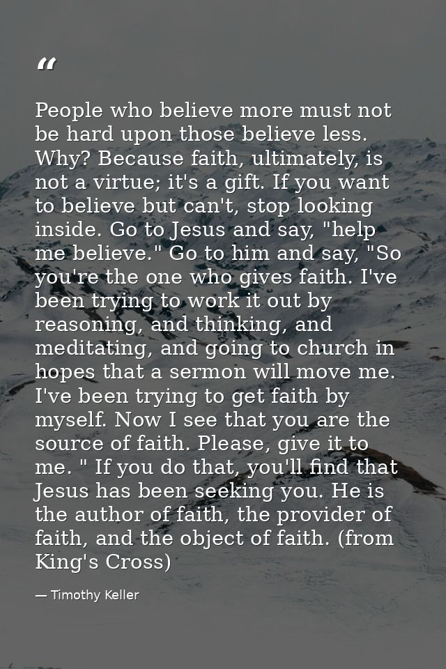 People who believe more must not be hard upon those believe less. Why? Because faith, ultimately, is not a virtue; it's  — Timothy Keller
