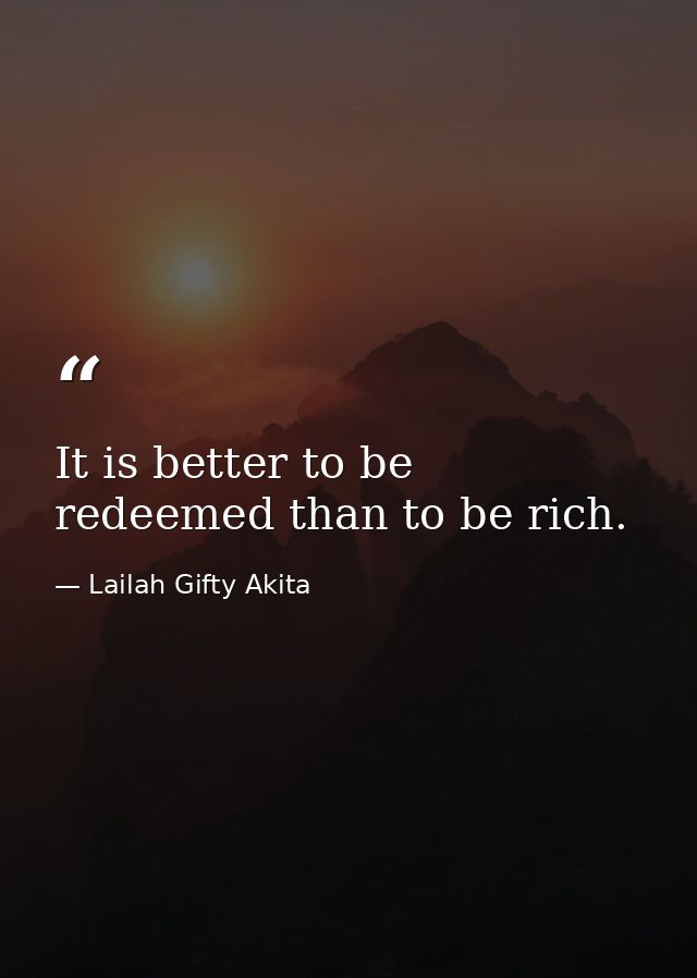 It is better to be redeemed than to be rich. — Lailah Gifty Akita