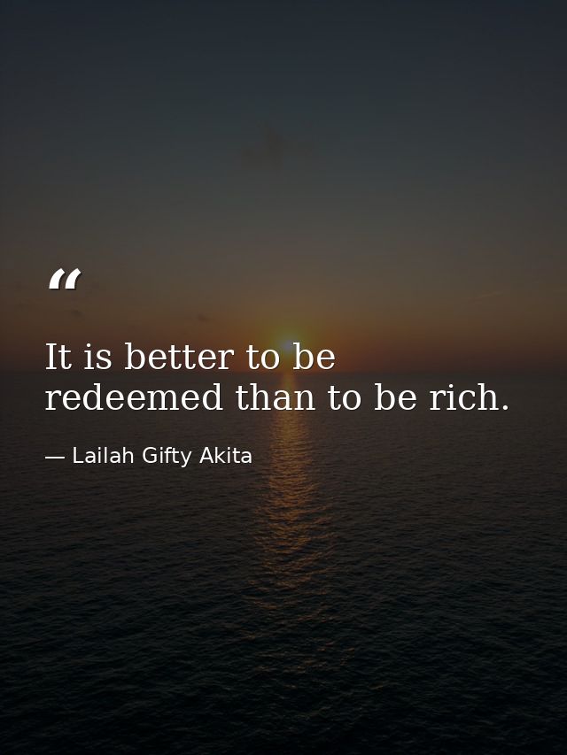 It is better to be redeemed than to be rich. — Lailah Gifty Akita