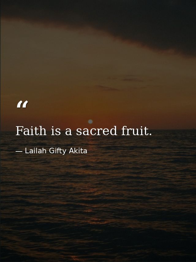 Faith is a sacred fruit. — Lailah Gifty Akita