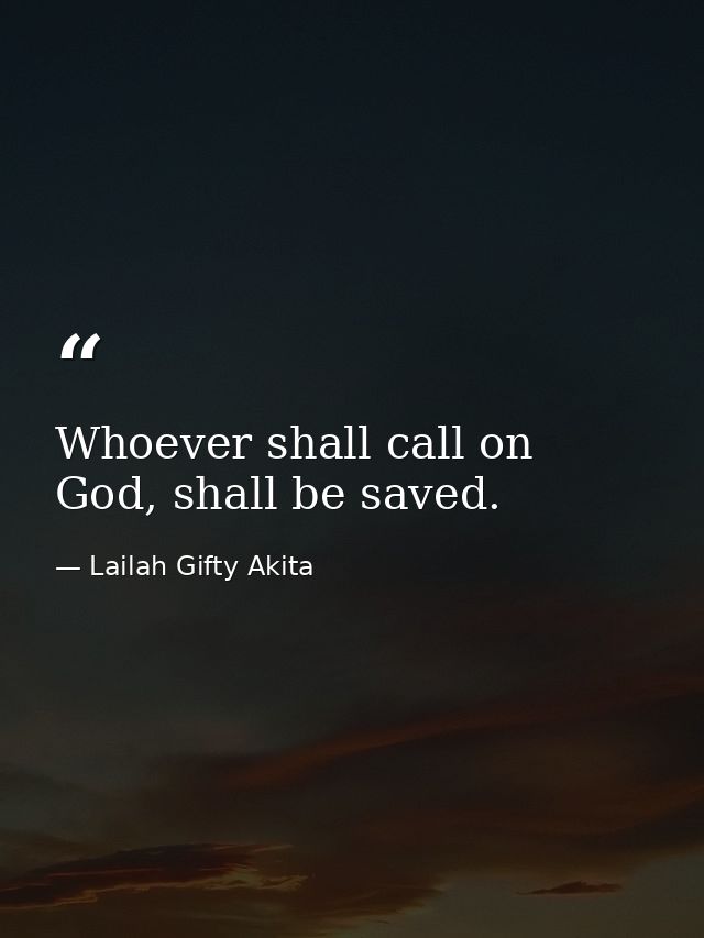 Whoever shall call on God, shall be saved. — Lailah Gifty Akita