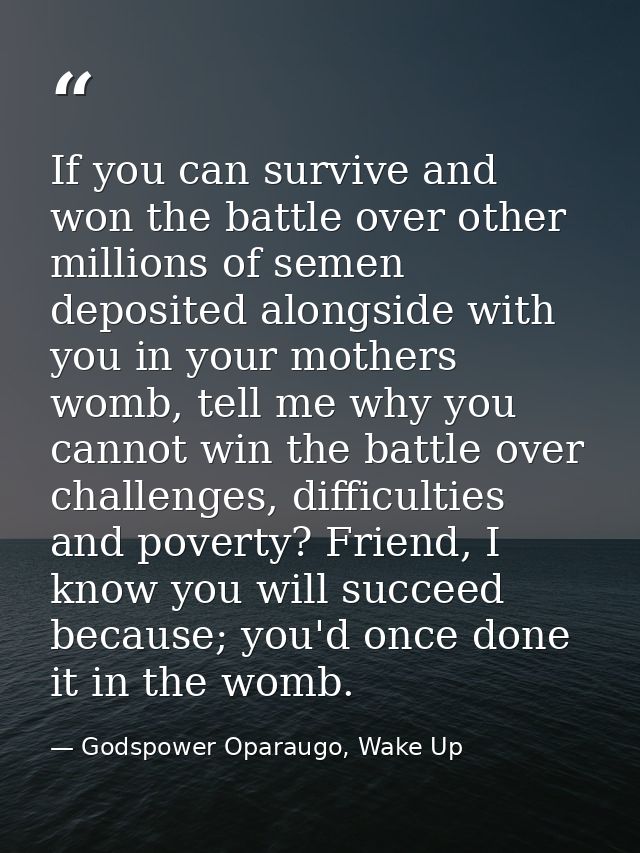 If you can survive and won the battle over other millions of semen deposited alongside with you in your mothers womb, te — Godspower Oparaugo, Wake Up
