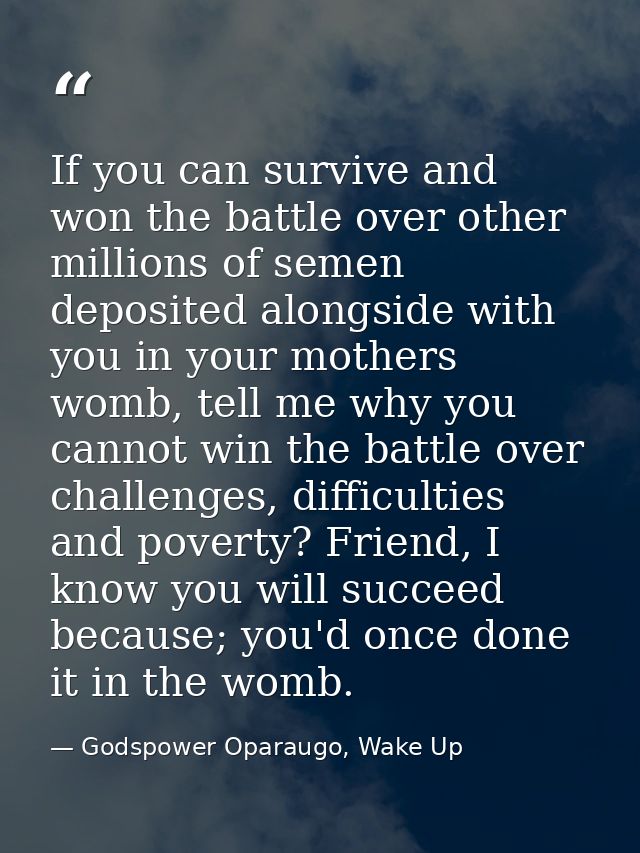 If you can survive and won the battle over other millions of semen deposited alongside with you in your mothers womb, te — Godspower Oparaugo, Wake Up