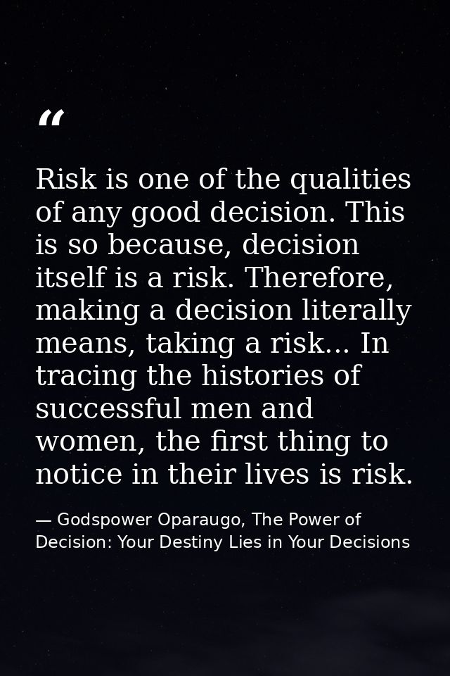 Risk is one of the qualities of any good decision. This is so because, decision itself is a risk. Therefore, making a de — Godspower Oparaugo, The Power of Decision: Your Destiny Lies in Your Decisions