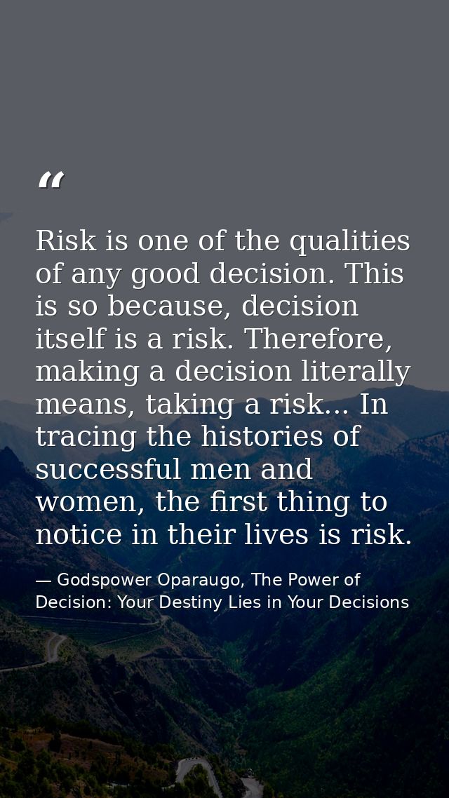 Risk is one of the qualities of any good decision. This is so because, decision itself is a risk. Therefore, making a de — Godspower Oparaugo, The Power of Decision: Your Destiny Lies in Your Decisions