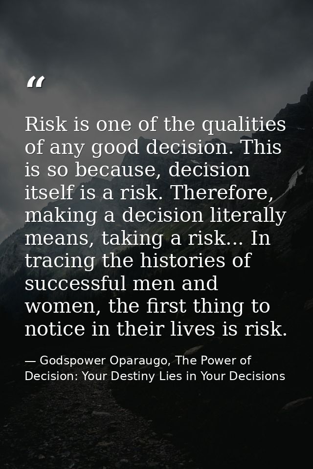 Risk is one of the qualities of any good decision. This is so because, decision itself is a risk. Therefore, making a de — Godspower Oparaugo, The Power of Decision: Your Destiny Lies in Your Decisions