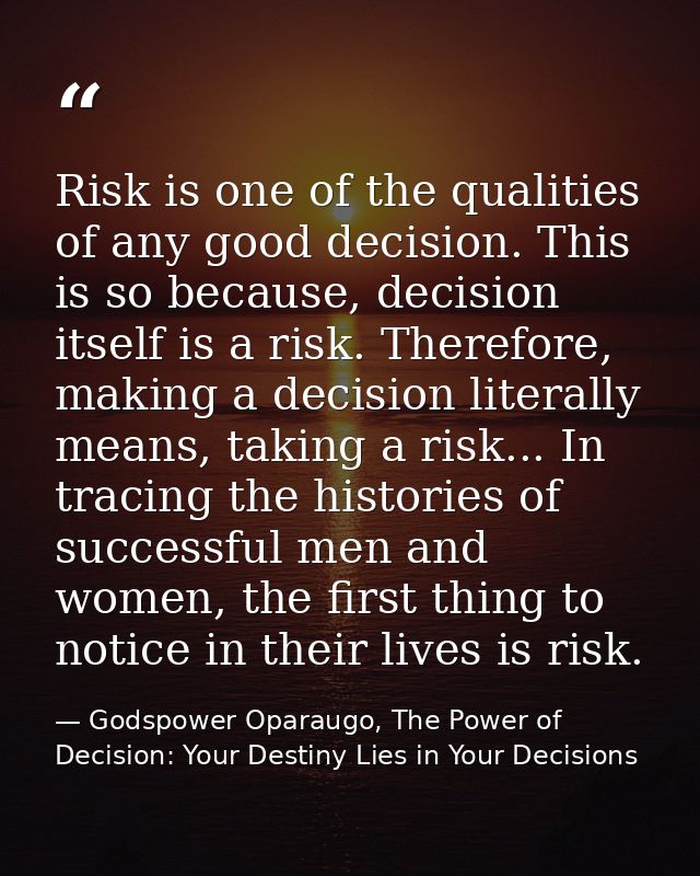 Risk is one of the qualities of any good decision. This is so because, decision itself is a risk. Therefore, making a de — Godspower Oparaugo, The Power of Decision: Your Destiny Lies in Your Decisions