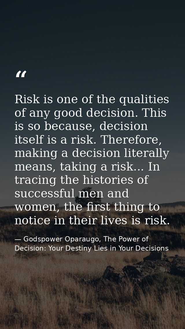 Risk is one of the qualities of any good decision. This is so because, decision itself is a risk. Therefore, making a de — Godspower Oparaugo, The Power of Decision: Your Destiny Lies in Your Decisions