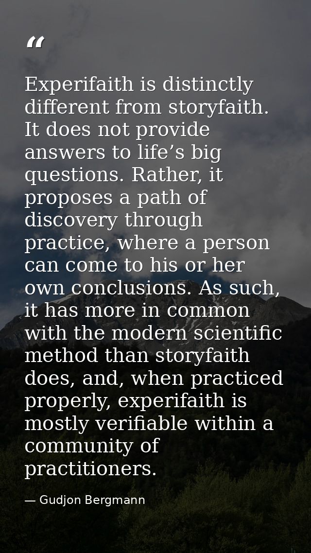 Experifaith is distinctly different from storyfaith. It does not provide answers to life’s big questions. Rather, it pro — Gudjon Bergmann