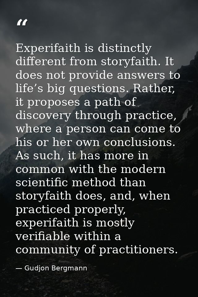 Experifaith is distinctly different from storyfaith. It does not provide answers to life’s big questions. Rather, it pro — Gudjon Bergmann