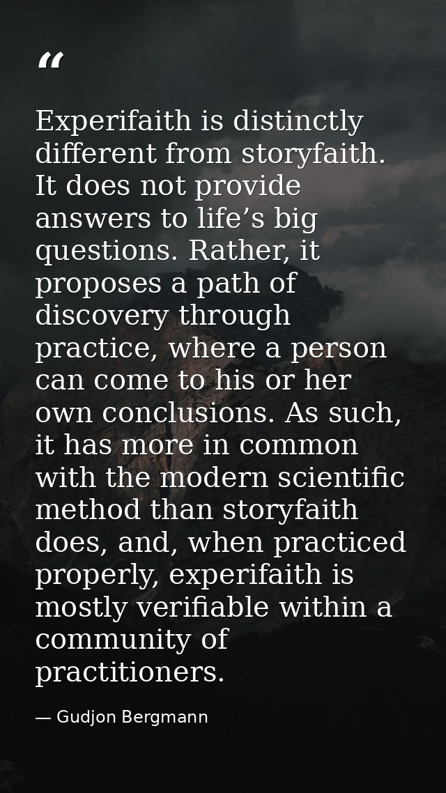 Experifaith is distinctly different from storyfaith. It does not provide answers to life’s big questions. Rather, it pro — Gudjon Bergmann