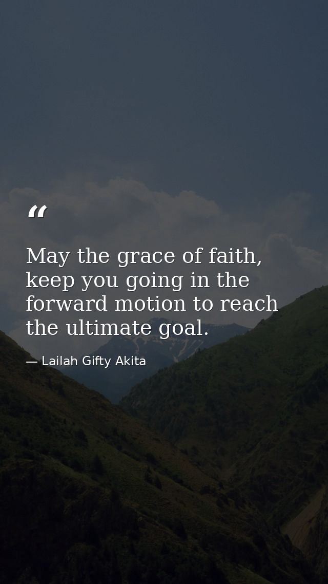 May the grace of faith, keep you going in the forward motion to reach the ultimate goal. — Lailah Gifty Akita