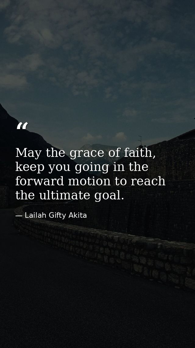 May the grace of faith, keep you going in the forward motion to reach the ultimate goal. — Lailah Gifty Akita