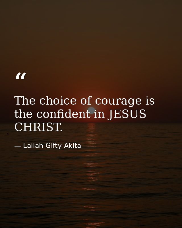 The choice of courage is the confident in JESUS CHRIST. — Lailah Gifty Akita
