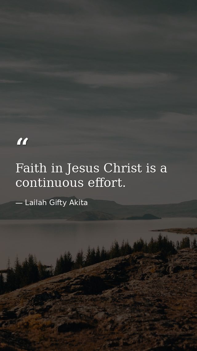 Faith in Jesus Christ is a continuous effort. — Lailah Gifty Akita
