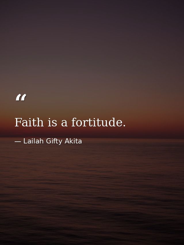 Faith is a fortitude. — Lailah Gifty Akita
