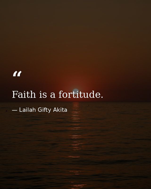 Faith is a fortitude. — Lailah Gifty Akita