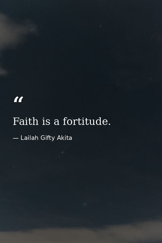 Faith is a fortitude. — Lailah Gifty Akita