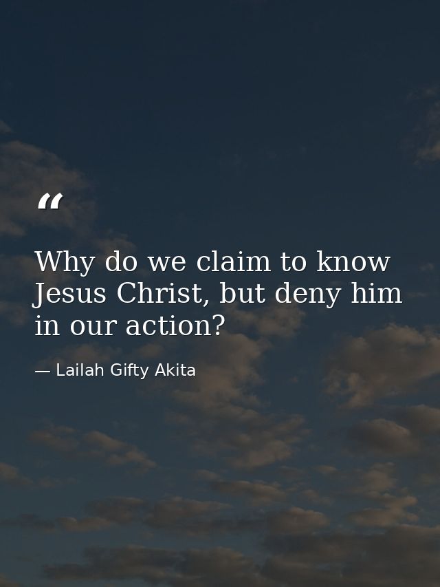 Why do we claim to know Jesus Christ, but deny him in our action? — Lailah Gifty Akita