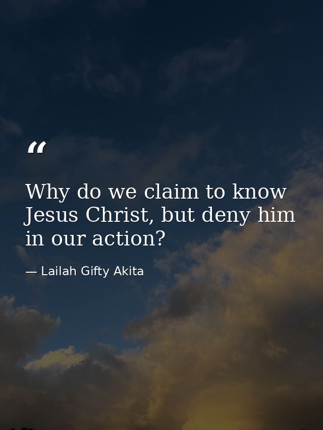 Why do we claim to know Jesus Christ, but deny him in our action? — Lailah Gifty Akita
