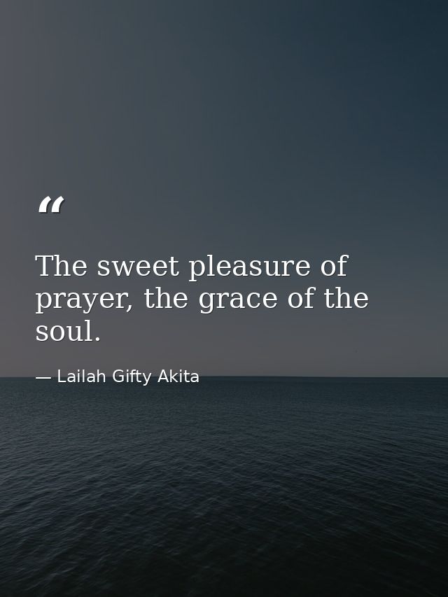The sweet pleasure of prayer, the grace of the soul. — Lailah Gifty Akita