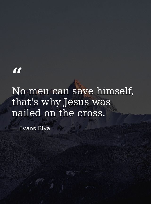 No men can save himself, that's why Jesus was nailed on the cross. — Evans Biya