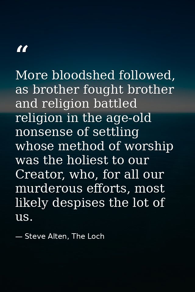 More bloodshed followed, as brother fought brother and religion battled religion in the age-old nonsense of settling who — Steve Alten, The Loch
