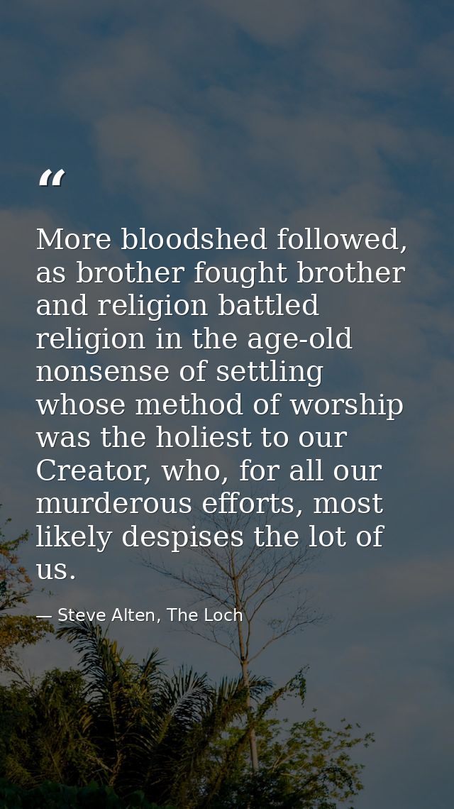 More bloodshed followed, as brother fought brother and religion battled religion in the age-old nonsense of settling who — Steve Alten, The Loch