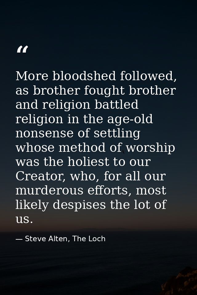 More bloodshed followed, as brother fought brother and religion battled religion in the age-old nonsense of settling who — Steve Alten, The Loch