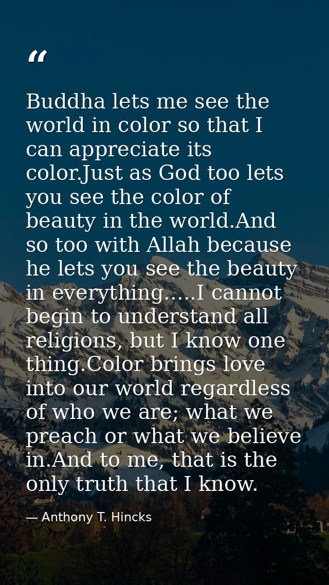 Buddha lets me see the world in color so that I can appreciate its color.Just as God too lets you see the color of beaut — Anthony T. Hincks