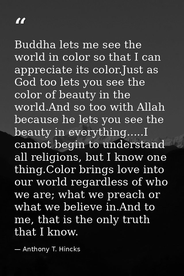 Buddha lets me see the world in color so that I can appreciate its color.Just as God too lets you see the color of beaut — Anthony T. Hincks