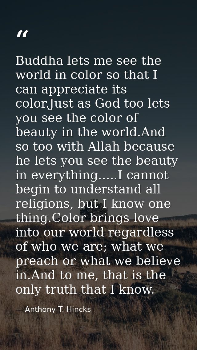 Buddha lets me see the world in color so that I can appreciate its color.Just as God too lets you see the color of beaut — Anthony T. Hincks