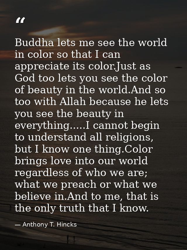 Buddha lets me see the world in color so that I can appreciate its color.Just as God too lets you see the color of beaut — Anthony T. Hincks