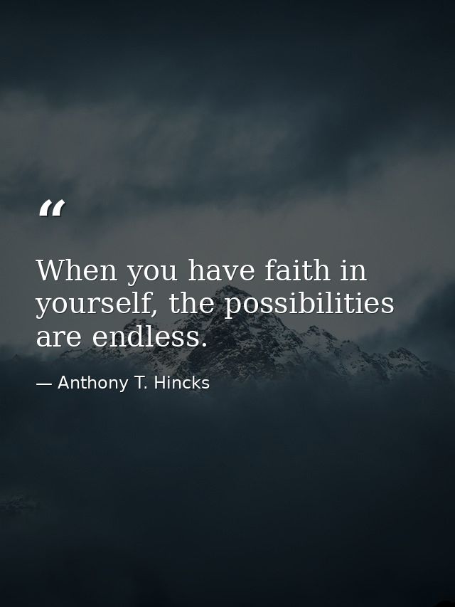 When you have faith in yourself, the possibilities are endless. — Anthony T. Hincks