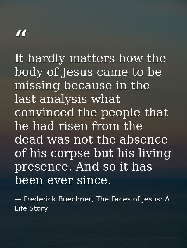 It hardly matters how the body of Jesus came to be missing because in the last analysis what convinced the people that h — Frederick Buechner, The Faces of Jesus: A Life Story